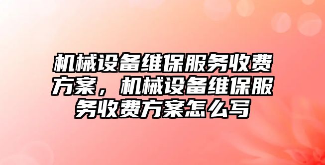 機械設(shè)備維保服務(wù)收費方案，機械設(shè)備維保服務(wù)收費方案怎么寫