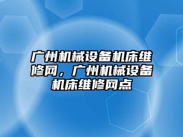 廣州機械設備機床維修網(wǎng)，廣州機械設備機床維修網(wǎng)點