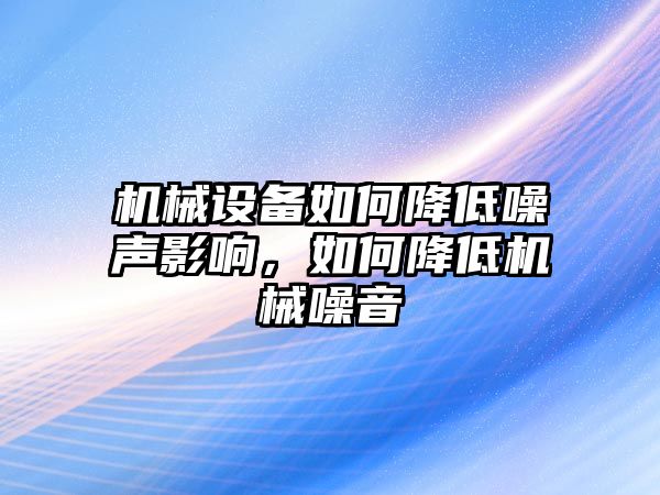 機(jī)械設(shè)備如何降低噪聲影響，如何降低機(jī)械噪音