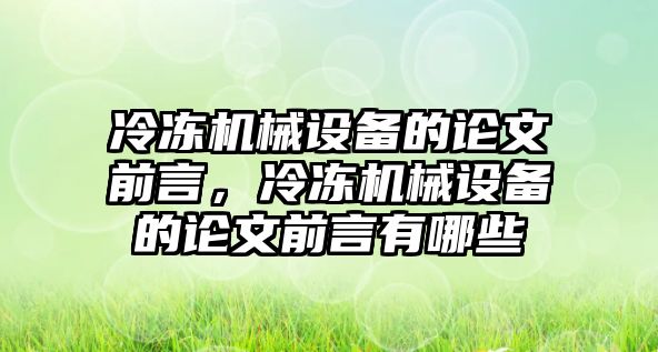 冷凍機(jī)械設(shè)備的論文前言，冷凍機(jī)械設(shè)備的論文前言有哪些