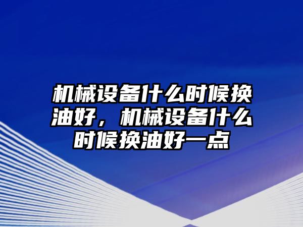 機械設備什么時候換油好，機械設備什么時候換油好一點