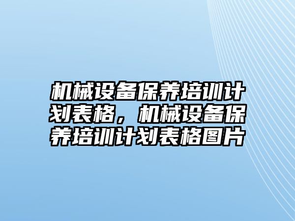 機(jī)械設(shè)備保養(yǎng)培訓(xùn)計(jì)劃表格，機(jī)械設(shè)備保養(yǎng)培訓(xùn)計(jì)劃表格圖片