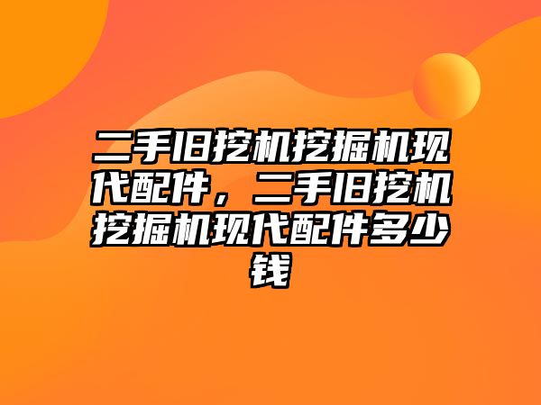 二手舊挖機挖掘機現(xiàn)代配件，二手舊挖機挖掘機現(xiàn)代配件多少錢