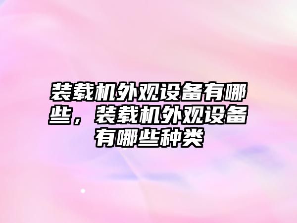 裝載機外觀設(shè)備有哪些，裝載機外觀設(shè)備有哪些種類