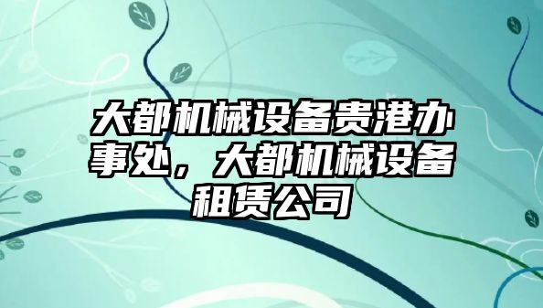 大都機械設備貴港辦事處，大都機械設備租賃公司