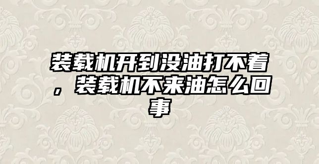 裝載機開到?jīng)]油打不著，裝載機不來油怎么回事