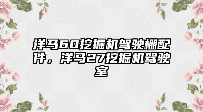 洋馬60挖掘機(jī)駕駛棚配件，洋馬27挖掘機(jī)駕駛室