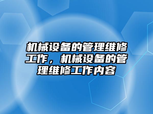 機械設(shè)備的管理維修工作，機械設(shè)備的管理維修工作內(nèi)容