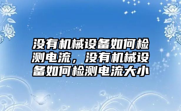 沒有機(jī)械設(shè)備如何檢測(cè)電流，沒有機(jī)械設(shè)備如何檢測(cè)電流大小