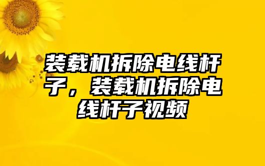 裝載機(jī)拆除電線桿子，裝載機(jī)拆除電線桿子視頻