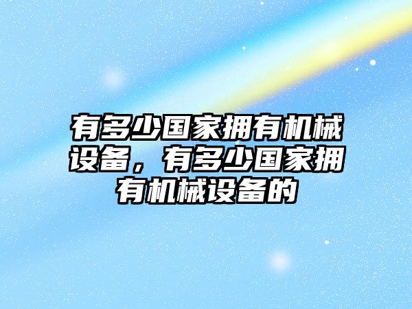 有多少國家擁有機(jī)械設(shè)備，有多少國家擁有機(jī)械設(shè)備的