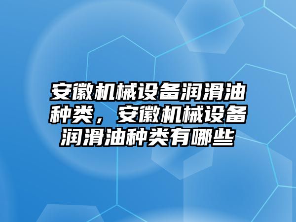 安徽機(jī)械設(shè)備潤滑油種類，安徽機(jī)械設(shè)備潤滑油種類有哪些