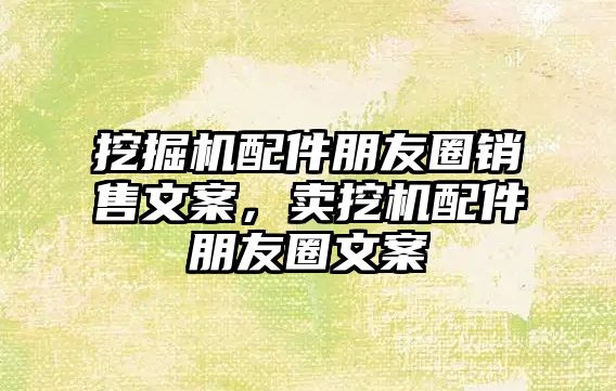 挖掘機配件朋友圈銷售文案，賣挖機配件朋友圈文案