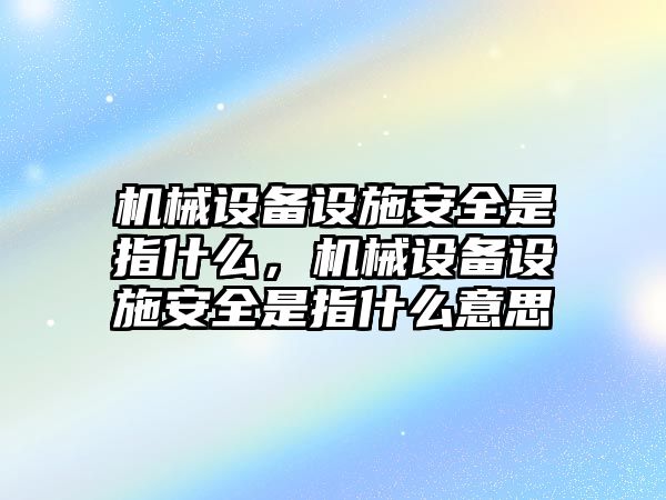 機(jī)械設(shè)備設(shè)施安全是指什么，機(jī)械設(shè)備設(shè)施安全是指什么意思