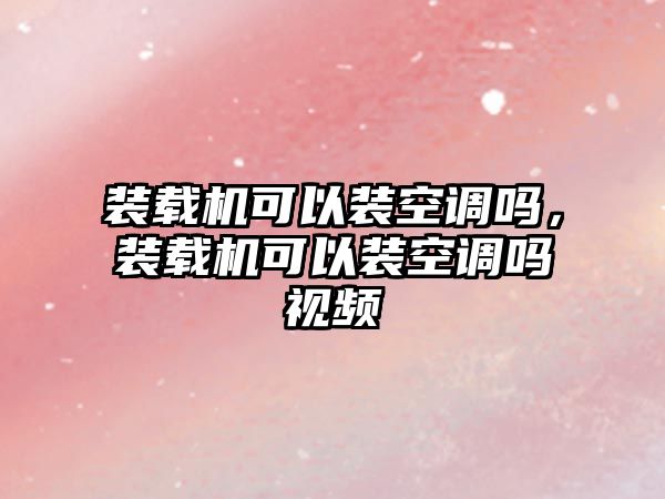 裝載機(jī)可以裝空調(diào)嗎，裝載機(jī)可以裝空調(diào)嗎視頻