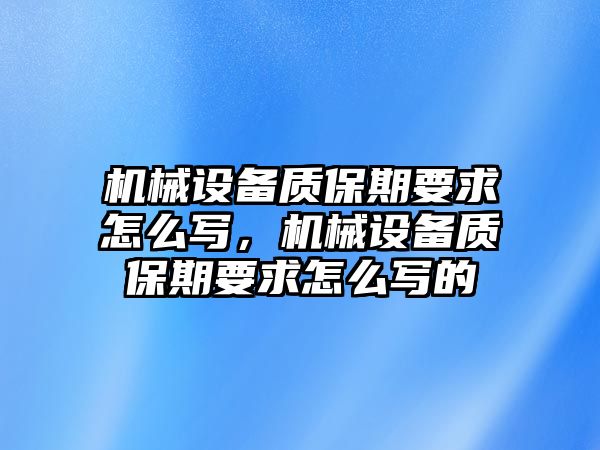 機(jī)械設(shè)備質(zhì)保期要求怎么寫，機(jī)械設(shè)備質(zhì)保期要求怎么寫的