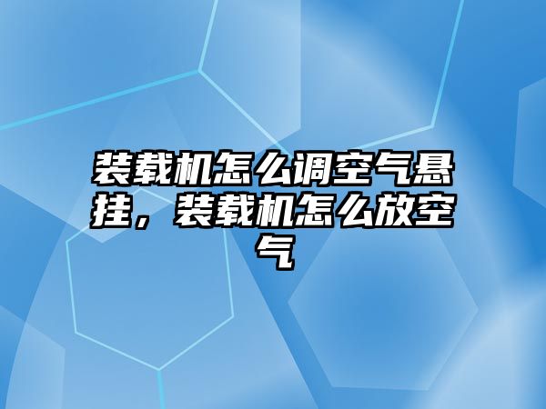 裝載機(jī)怎么調(diào)空氣懸掛，裝載機(jī)怎么放空氣