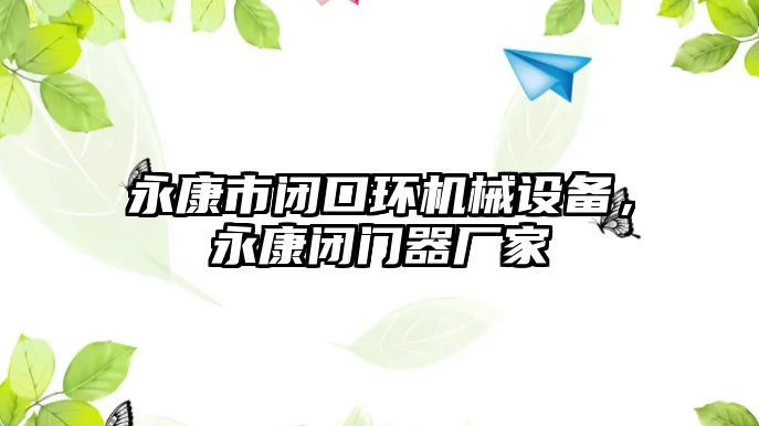 永康市閉口環(huán)機(jī)械設(shè)備，永康閉門器廠家