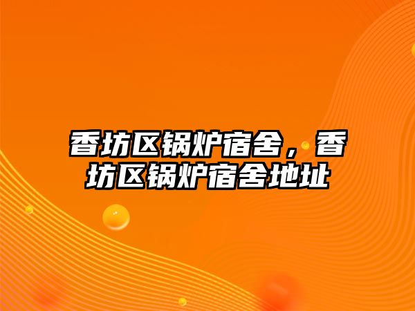 香坊區(qū)鍋爐宿舍，香坊區(qū)鍋爐宿舍地址