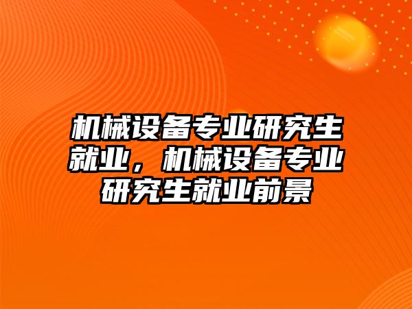 機械設備專業(yè)研究生就業(yè)，機械設備專業(yè)研究生就業(yè)前景