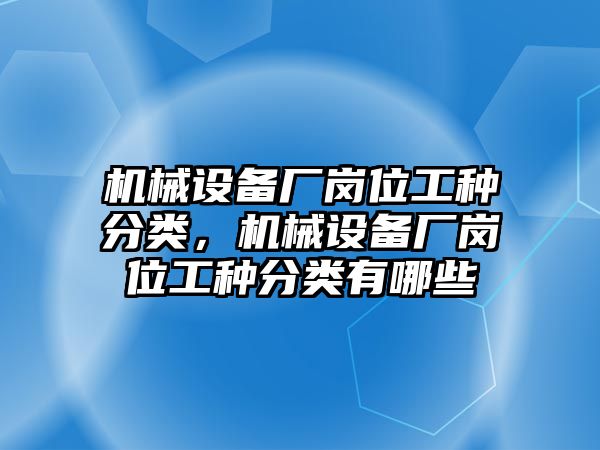 機械設(shè)備廠崗位工種分類，機械設(shè)備廠崗位工種分類有哪些