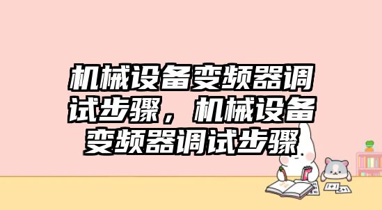 機械設(shè)備變頻器調(diào)試步驟，機械設(shè)備變頻器調(diào)試步驟