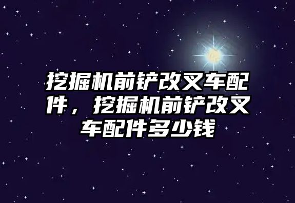 挖掘機前鏟改叉車配件，挖掘機前鏟改叉車配件多少錢