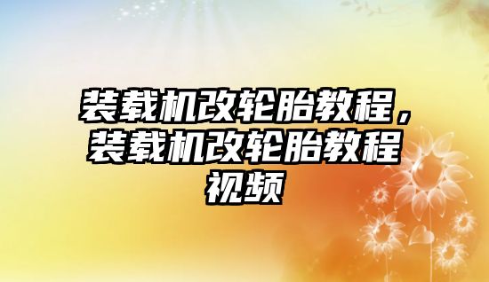 裝載機改輪胎教程，裝載機改輪胎教程視頻