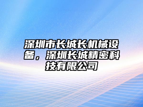 深圳市長(zhǎng)城長(zhǎng)機(jī)械設(shè)備，深圳長(zhǎng)城精密科技有限公司