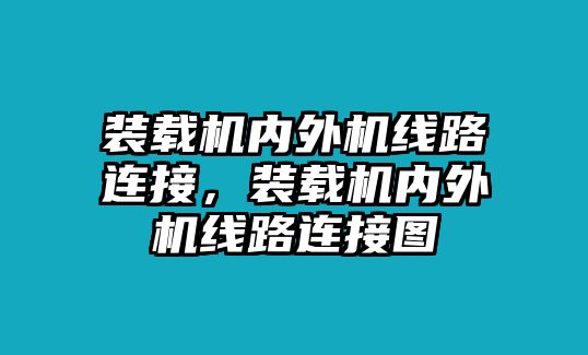 裝載機內外機線路連接，裝載機內外機線路連接圖