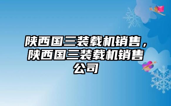 陜西國(guó)三裝載機(jī)銷(xiāo)售，陜西國(guó)三裝載機(jī)銷(xiāo)售公司