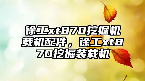 徐工xt870挖掘機載機配件，徐工xt870挖掘裝載機