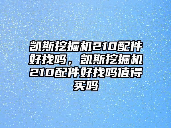 凱斯挖掘機(jī)210配件好找嗎，凱斯挖掘機(jī)210配件好找嗎值得買嗎