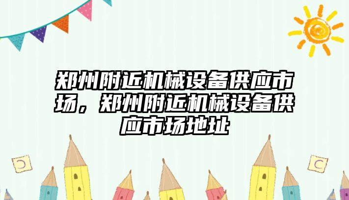 鄭州附近機械設備供應市場，鄭州附近機械設備供應市場地址