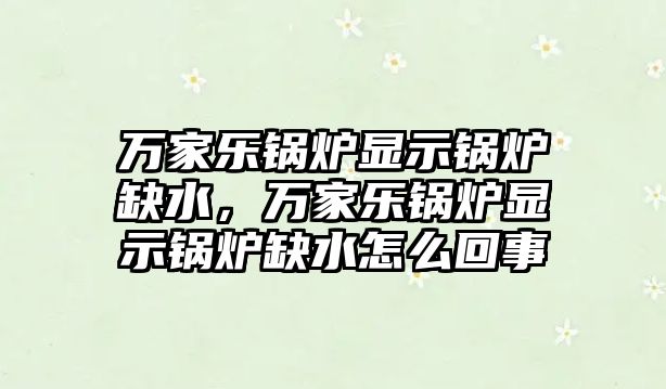 萬家樂鍋爐顯示鍋爐缺水，萬家樂鍋爐顯示鍋爐缺水怎么回事