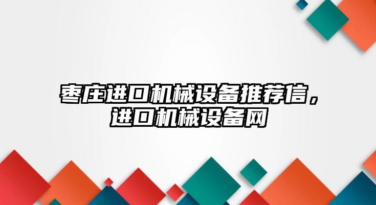 棗莊進口機械設備推薦信，進口機械設備網