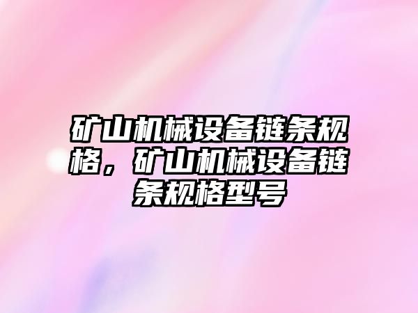 礦山機(jī)械設(shè)備鏈條規(guī)格，礦山機(jī)械設(shè)備鏈條規(guī)格型號(hào)