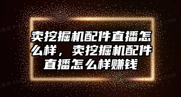 賣挖掘機(jī)配件直播怎么樣，賣挖掘機(jī)配件直播怎么樣賺錢