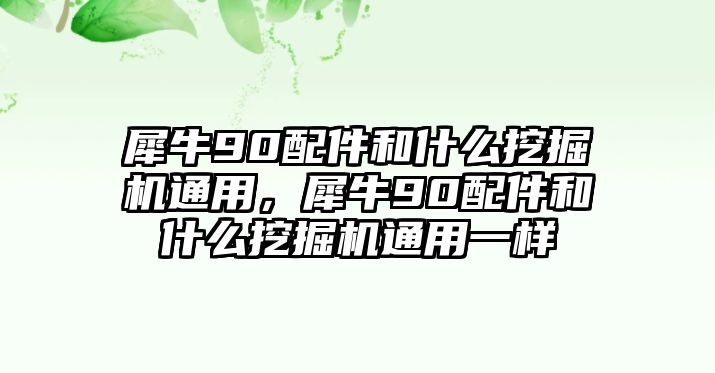 犀牛90配件和什么挖掘機(jī)通用，犀牛90配件和什么挖掘機(jī)通用一樣