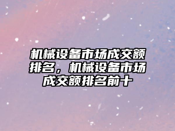 機械設(shè)備市場成交額排名，機械設(shè)備市場成交額排名前十