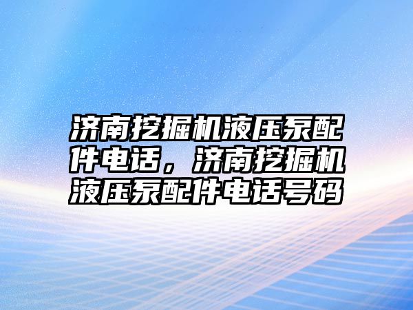 濟南挖掘機液壓泵配件電話，濟南挖掘機液壓泵配件電話號碼