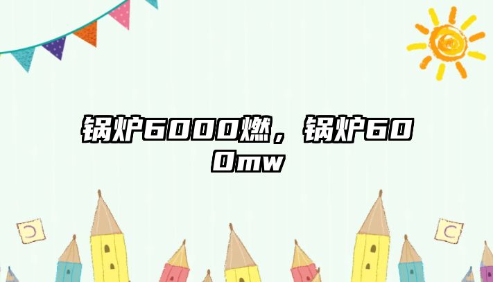 鍋爐6000燃，鍋爐600mw