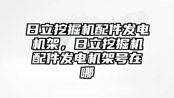 日立挖掘機配件發(fā)電機架，日立挖掘機配件發(fā)電機架號在哪