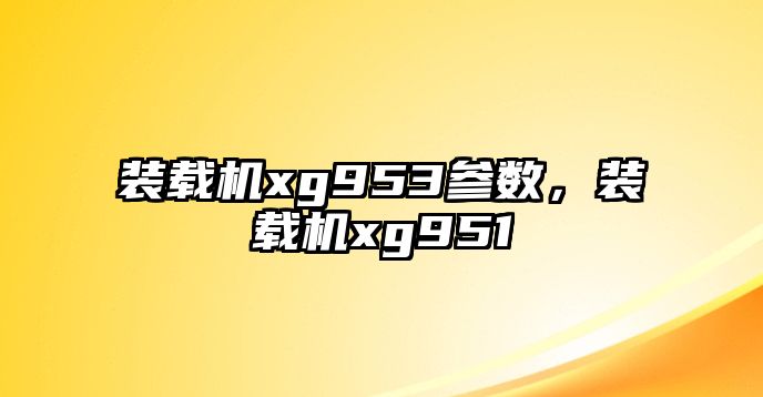 裝載機(jī)xg953參數(shù)，裝載機(jī)xg951