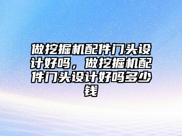 做挖掘機配件門頭設(shè)計好嗎，做挖掘機配件門頭設(shè)計好嗎多少錢