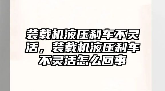 裝載機(jī)液壓剎車不靈活，裝載機(jī)液壓剎車不靈活怎么回事