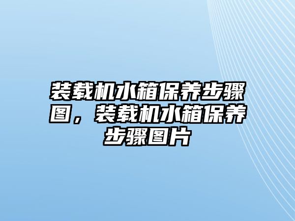 裝載機(jī)水箱保養(yǎng)步驟圖，裝載機(jī)水箱保養(yǎng)步驟圖片