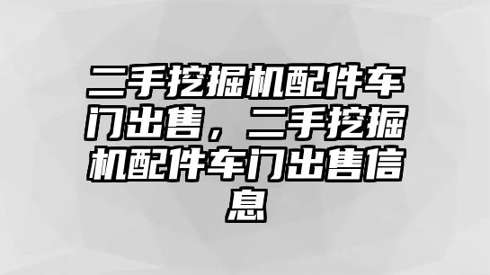 二手挖掘機配件車門出售，二手挖掘機配件車門出售信息