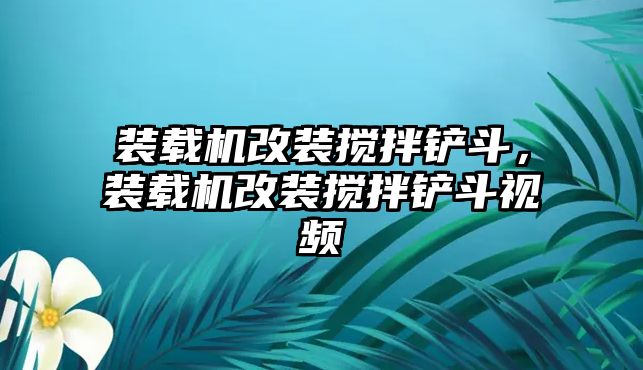 裝載機改裝攪拌鏟斗，裝載機改裝攪拌鏟斗視頻