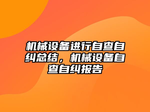 機械設備進行自查自糾總結，機械設備自查自糾報告